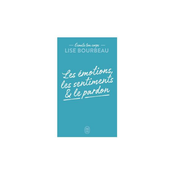 ECOUTE TON CORPS - LES EMOTIONS, LES SENTIMENTS ET LE PARDON